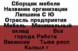 Сборщик мебели › Название организации ­ Лапшина С.Ю. › Отрасль предприятия ­ Мебель › Минимальный оклад ­ 20 000 - Все города Работа » Вакансии   . Тыва респ.,Кызыл г.